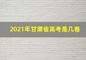 2021年甘肃省高考是几卷