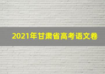 2021年甘肃省高考语文卷