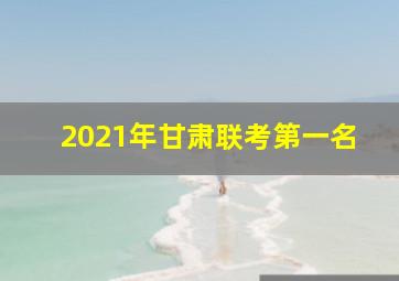 2021年甘肃联考第一名