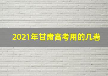 2021年甘肃高考用的几卷