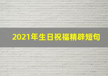 2021年生日祝福精辟短句