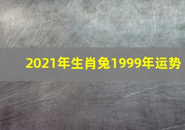 2021年生肖兔1999年运势