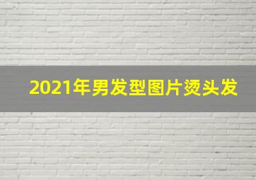 2021年男发型图片烫头发