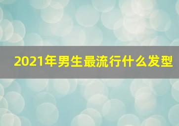 2021年男生最流行什么发型