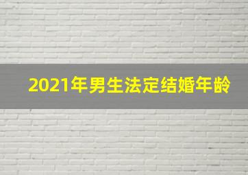 2021年男生法定结婚年龄