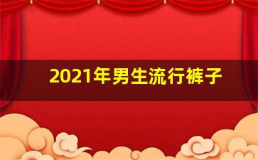 2021年男生流行裤子