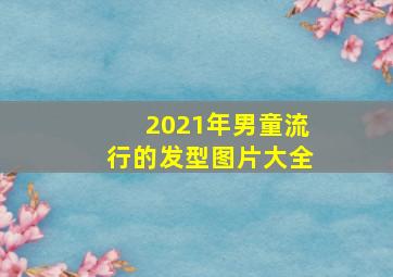 2021年男童流行的发型图片大全