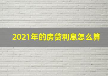 2021年的房贷利息怎么算