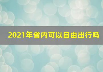 2021年省内可以自由出行吗