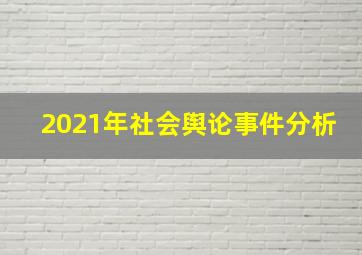 2021年社会舆论事件分析