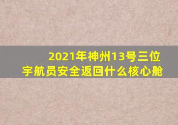 2021年神州13号三位宇航员安全返回什么核心舱