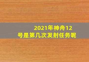 2021年神舟12号是第几次发射任务呢