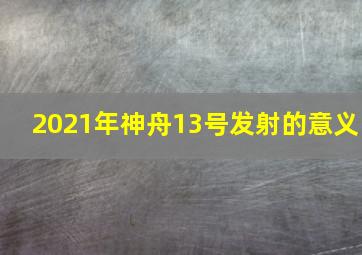 2021年神舟13号发射的意义