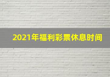 2021年福利彩票休息时间