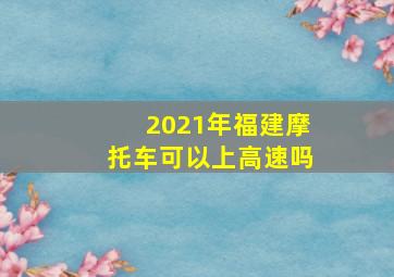 2021年福建摩托车可以上高速吗