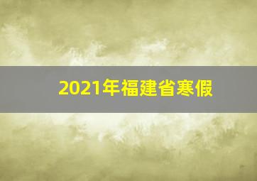 2021年福建省寒假