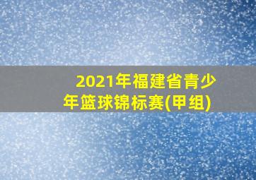 2021年福建省青少年篮球锦标赛(甲组)