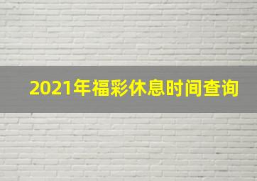 2021年福彩休息时间查询