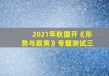 2021年秋国开《形势与政策》专题测试三