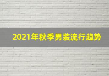 2021年秋季男装流行趋势