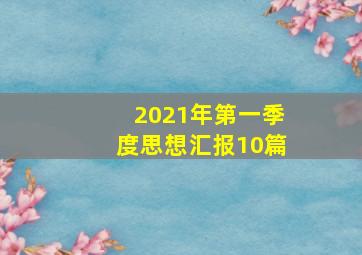 2021年第一季度思想汇报10篇