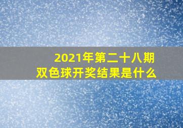 2021年第二十八期双色球开奖结果是什么