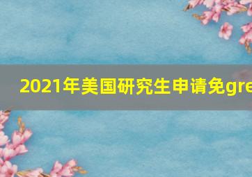 2021年美国研究生申请免gre