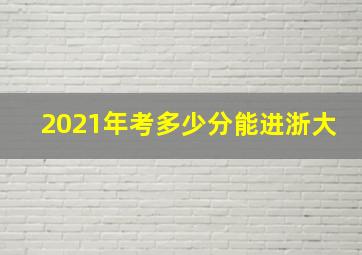 2021年考多少分能进浙大