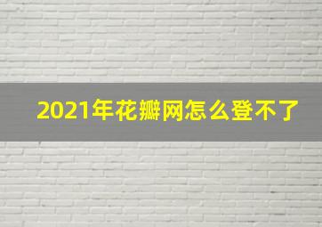 2021年花瓣网怎么登不了