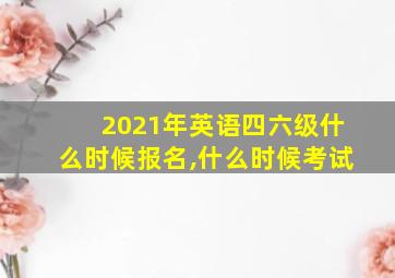 2021年英语四六级什么时候报名,什么时候考试