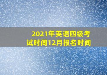 2021年英语四级考试时间12月报名时间