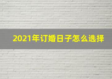 2021年订婚日子怎么选择