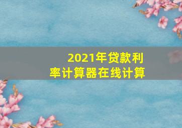 2021年贷款利率计算器在线计算