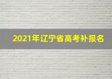 2021年辽宁省高考补报名