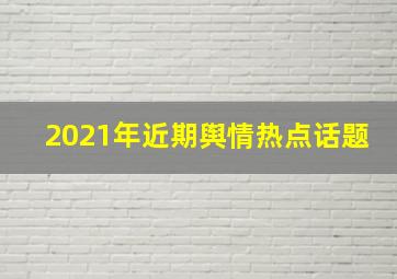 2021年近期舆情热点话题