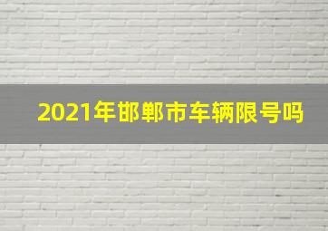 2021年邯郸市车辆限号吗