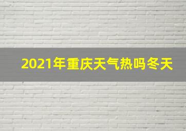 2021年重庆天气热吗冬天