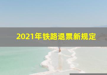 2021年铁路退票新规定