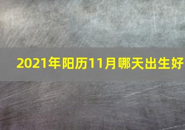 2021年阳历11月哪天出生好