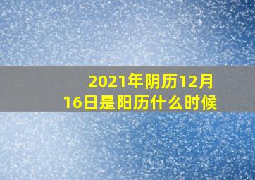 2021年阴历12月16日是阳历什么时候