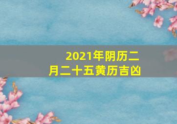 2021年阴历二月二十五黄历吉凶