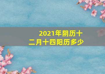 2021年阴历十二月十四阳历多少