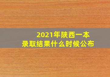 2021年陕西一本录取结果什么时候公布