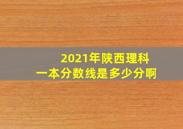 2021年陕西理科一本分数线是多少分啊