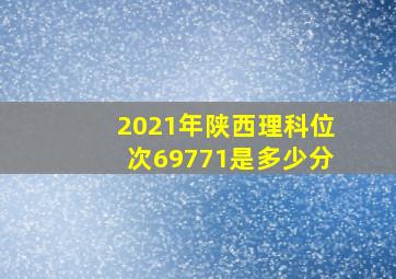 2021年陕西理科位次69771是多少分