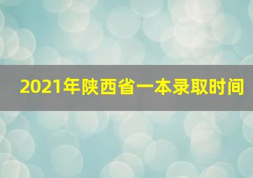 2021年陕西省一本录取时间