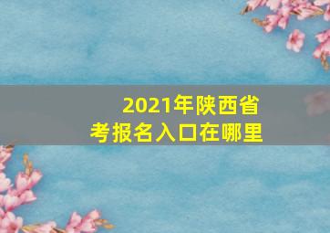 2021年陕西省考报名入口在哪里