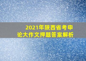 2021年陕西省考申论大作文押题答案解析