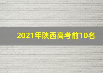 2021年陕西高考前10名