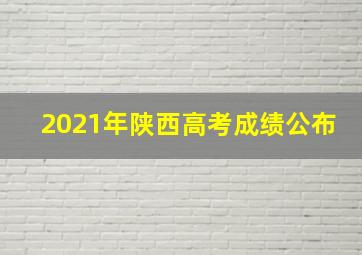 2021年陕西高考成绩公布